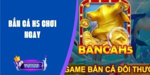 Bắn Cá H5 Chơi Ngay