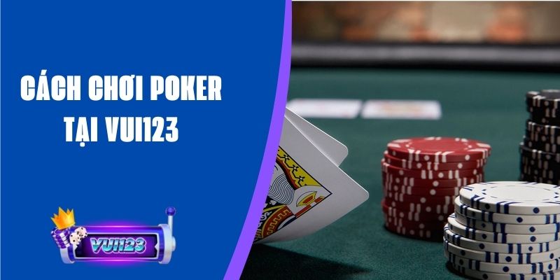 Cách Chơi Poker Tại Vui123 - Hướng Dẫn Cho Người Mới 1 Cách chơi poker tại Vui123