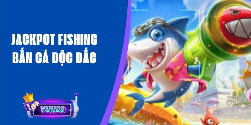 Jackpot Fishing Bắn Cá Độc Đắc, Cơ Hội Trúng Giải Cực Lớn 1 Jackpot Fishing Bắn Cá Độc Đắc